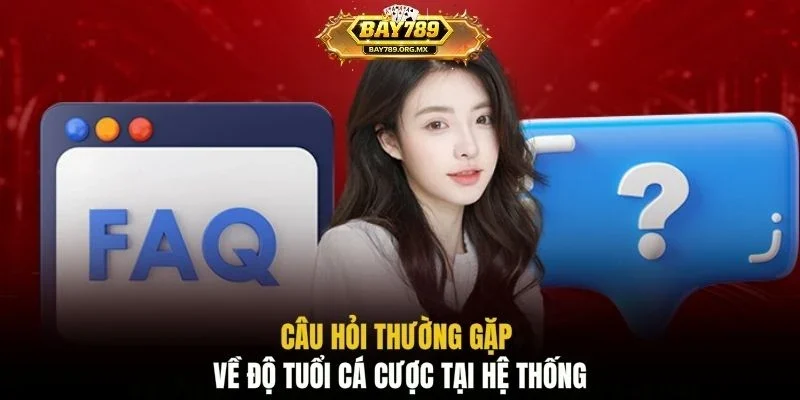 Câu hỏi thường gặp về độ tuổi cá cược tại hệ thống