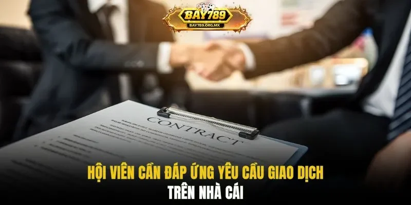 Hội viên cần đáp ứng yêu cầu giao dịch trên nhà cái