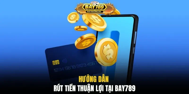 Hướng dẫn rút tiền thuận lợi tại BAY789