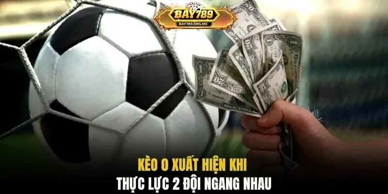 Kèo 0 xuất hiện khi thực lực 2 đội ngang nhau